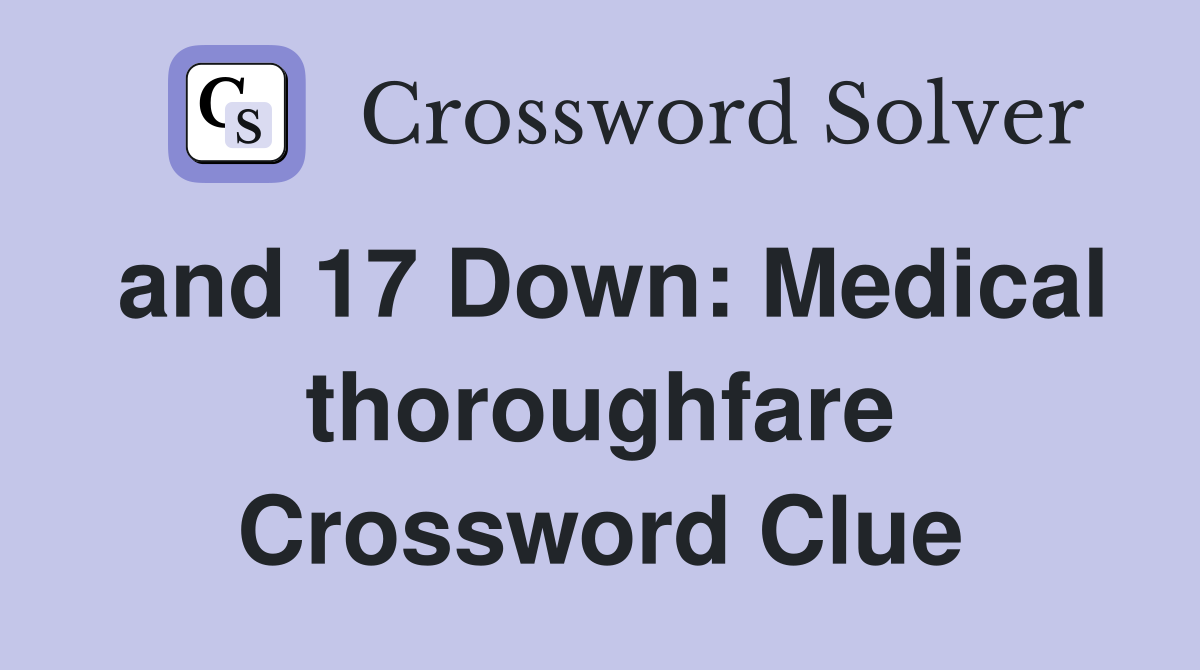 and 17 Down: Medical thoroughfare Crossword Clue