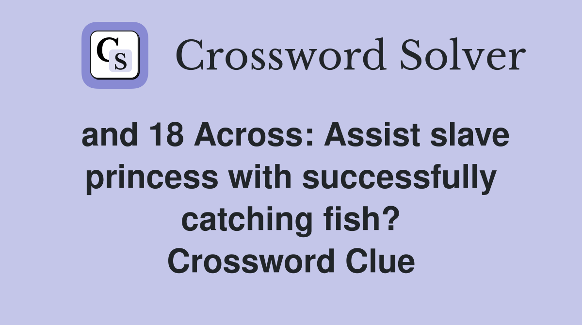 and 18 Across: Assist slave princess with successfully catching fish? Crossword Clue