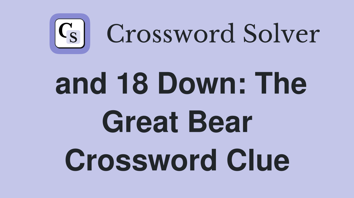 and 18 Down: The Great Bear Crossword Clue