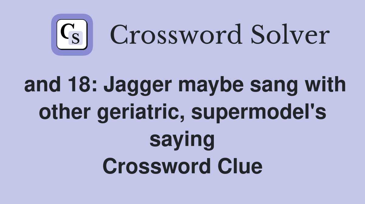 and 18: Jagger maybe sang with other geriatric, supermodel's saying Crossword Clue