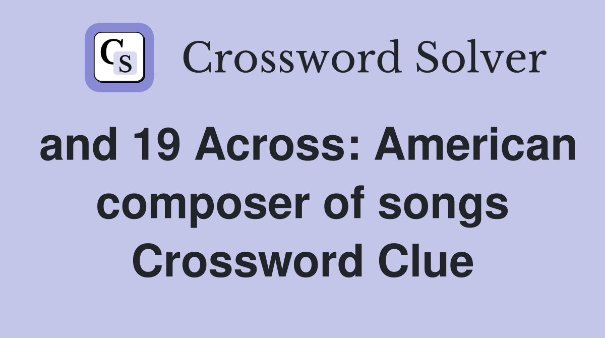 and 19 Across: American composer of songs Crossword Clue