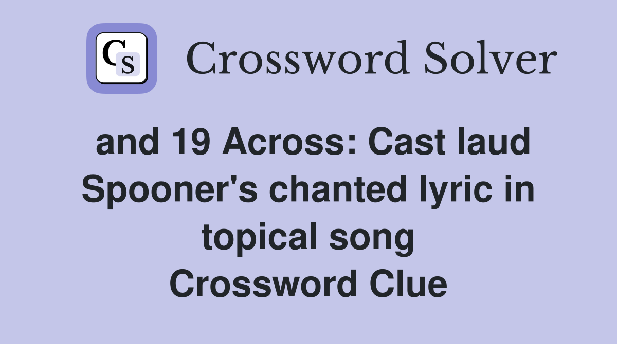 and 19 Across: Cast laud Spooner #39 s chanted lyric in topical song