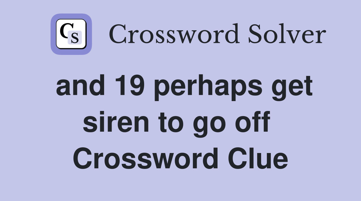 and 19 perhaps get siren to go off  Crossword Clue