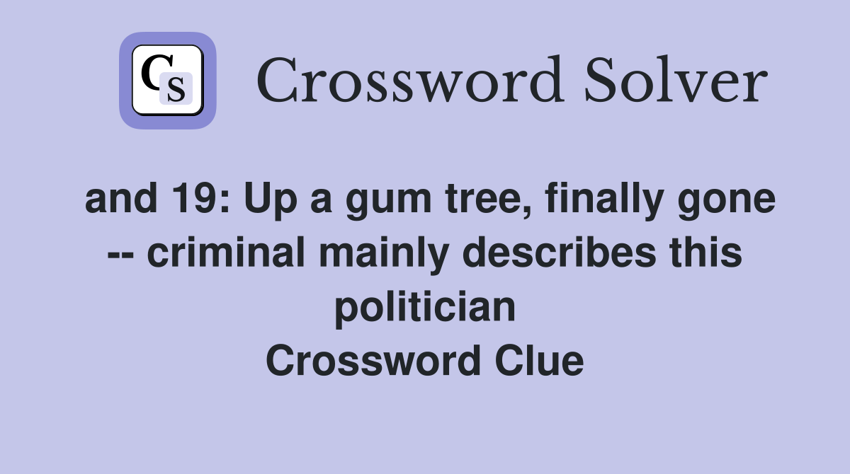 and 19: Up a gum tree, finally gone -- criminal mainly describes this politician Crossword Clue