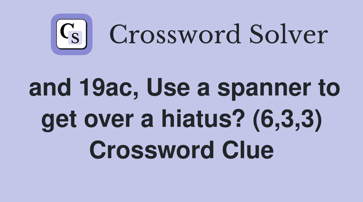 and 19ac, Use a spanner to get over a hiatus? (6,3,3) Crossword Clue