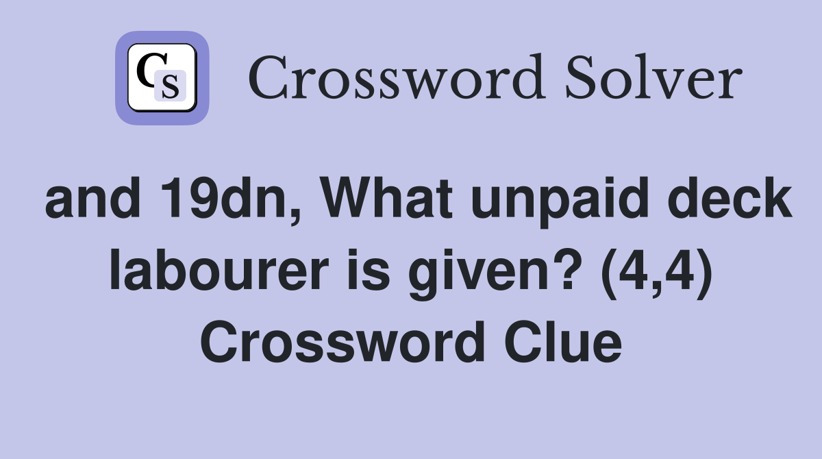 and 19dn, What unpaid deck labourer is given? (4,4) Crossword Clue