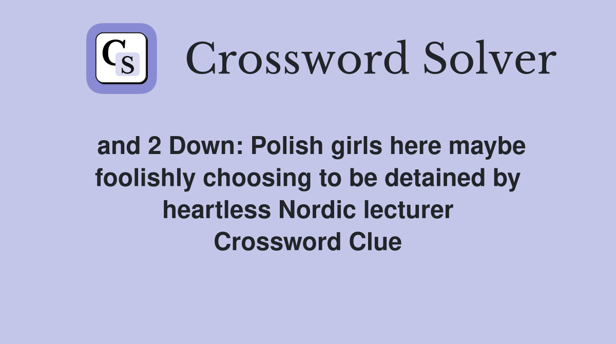 and 2 Down: Polish girls here maybe foolishly choosing to be detained by heartless Nordic lecturer Crossword Clue