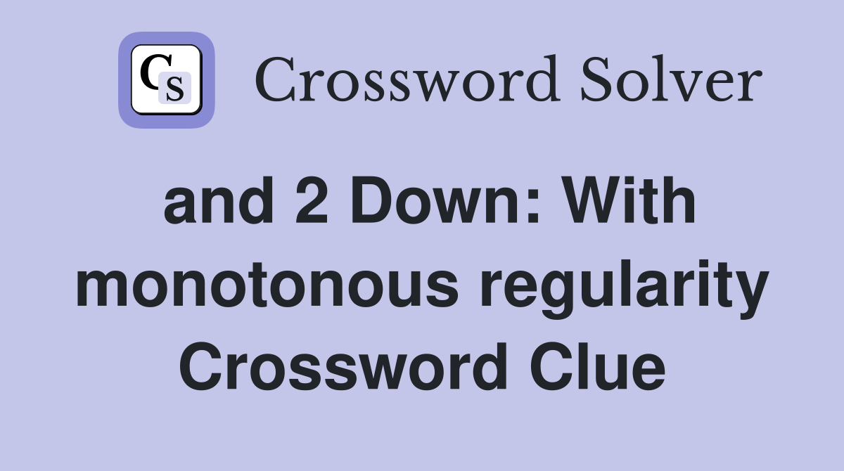 and 2 Down: With monotonous regularity Crossword Clue