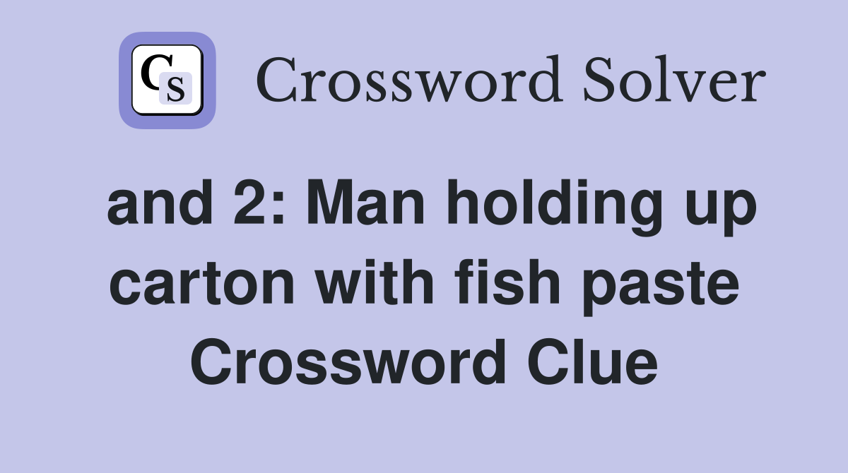 and 2: Man holding up carton with fish paste Crossword Clue