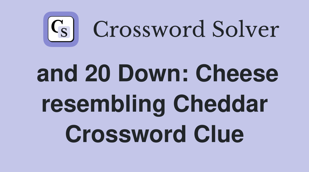 and 20 Down: Cheese resembling Cheddar Crossword Clue