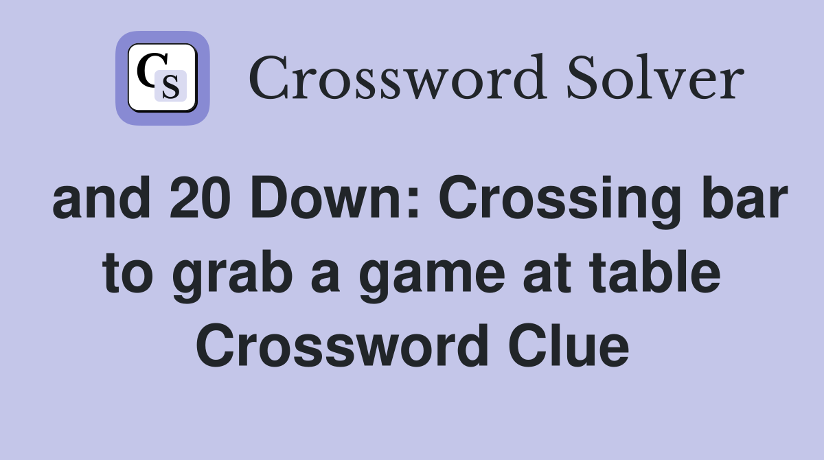 and 20 Down: Crossing bar to grab a game at table Crossword Clue