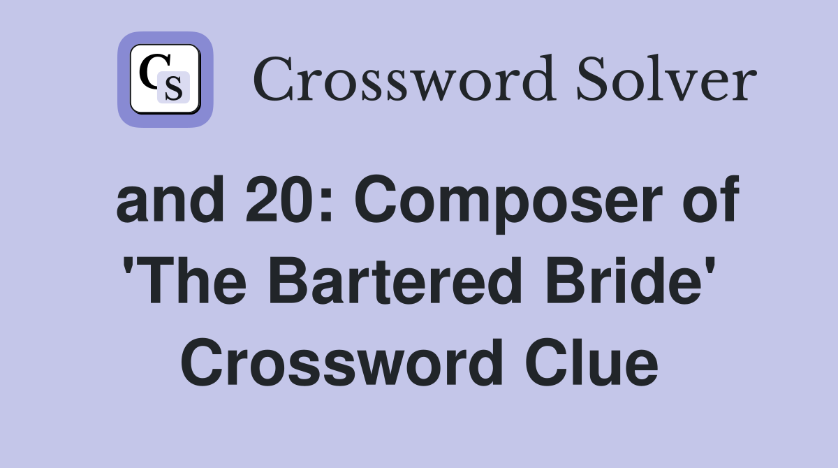 and 20: Composer of 'The Bartered Bride' Crossword Clue