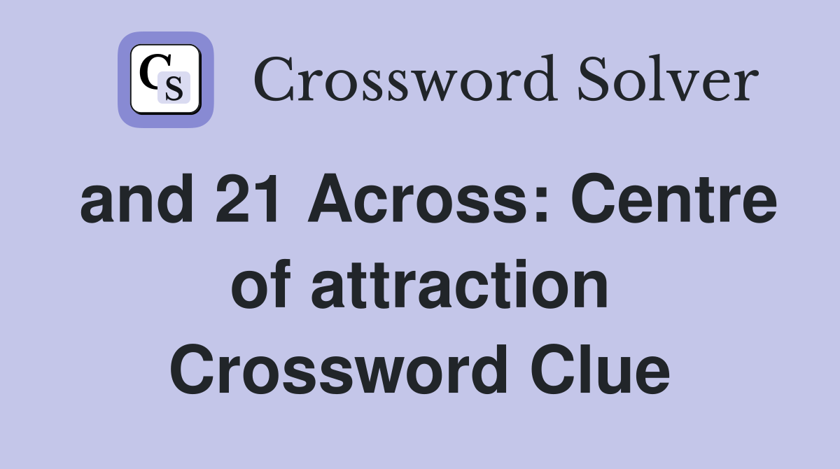 and 21 Across: Centre of attraction Crossword Clue