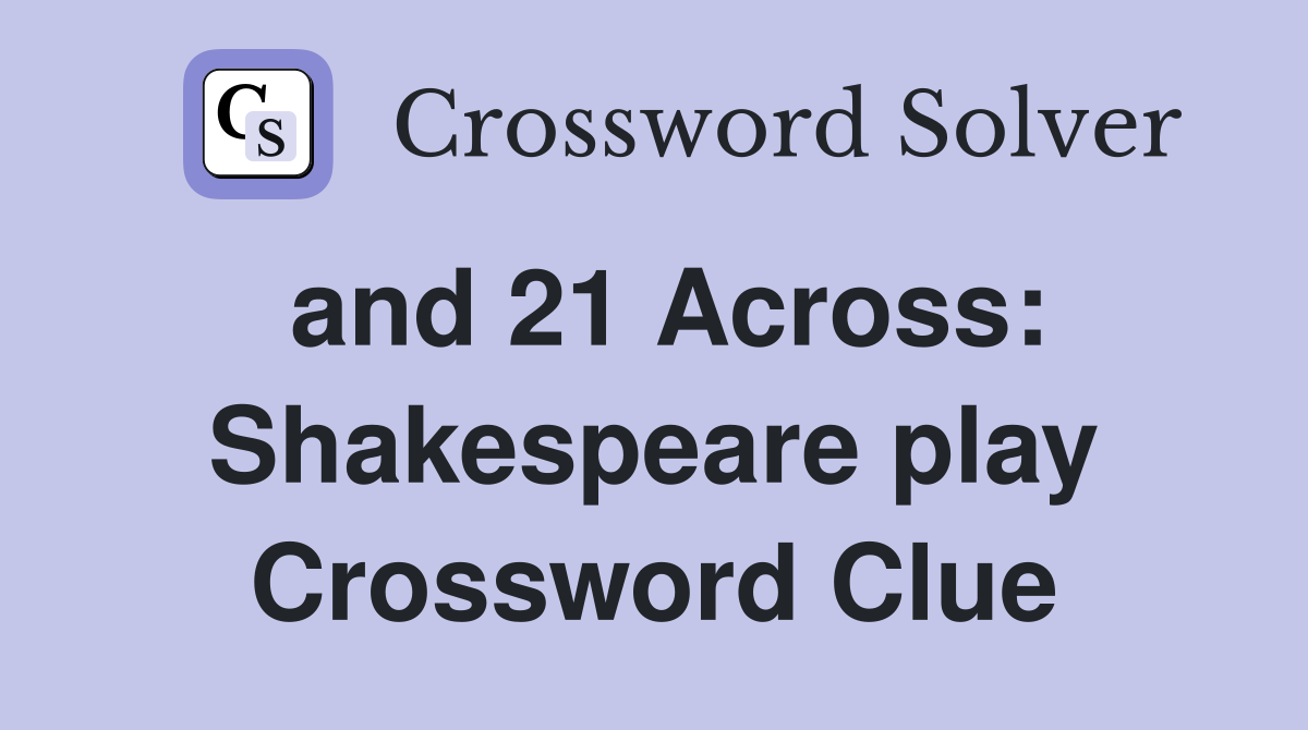 and 21 Across: Shakespeare play Crossword Clue