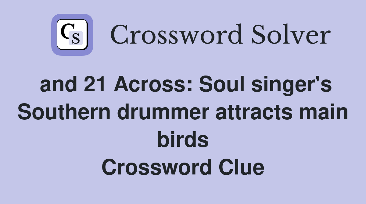 and 21 Across: Soul singer's Southern drummer attracts main birds Crossword Clue