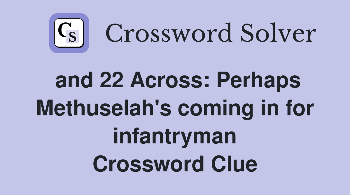 and 22 Across: Perhaps Methuselah's coming in for infantryman Crossword Clue
