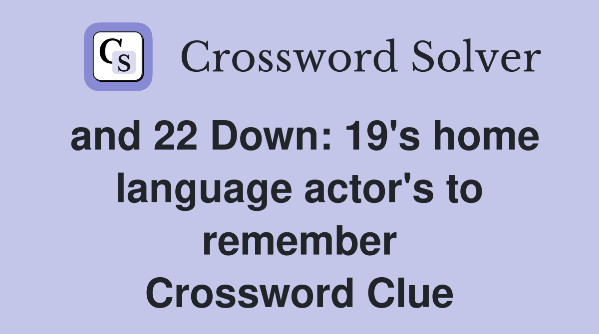 and 22 Down: 19's home language actor's to remember Crossword Clue