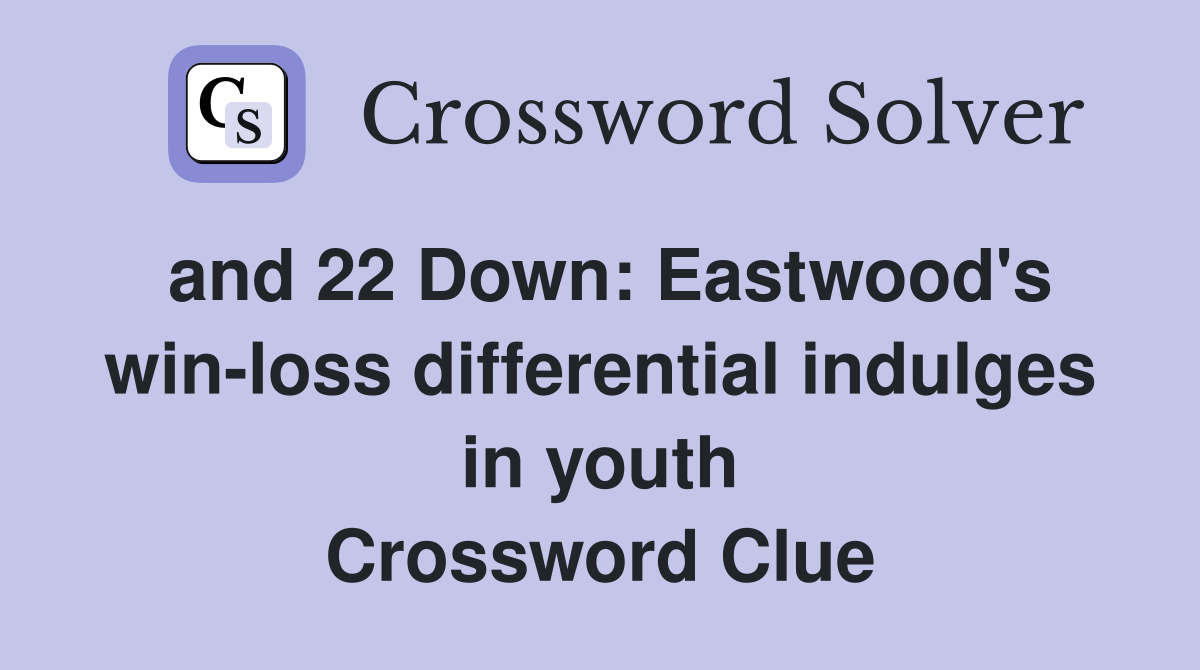 and 22 Down: Eastwood's win-loss differential indulges in youth Crossword Clue