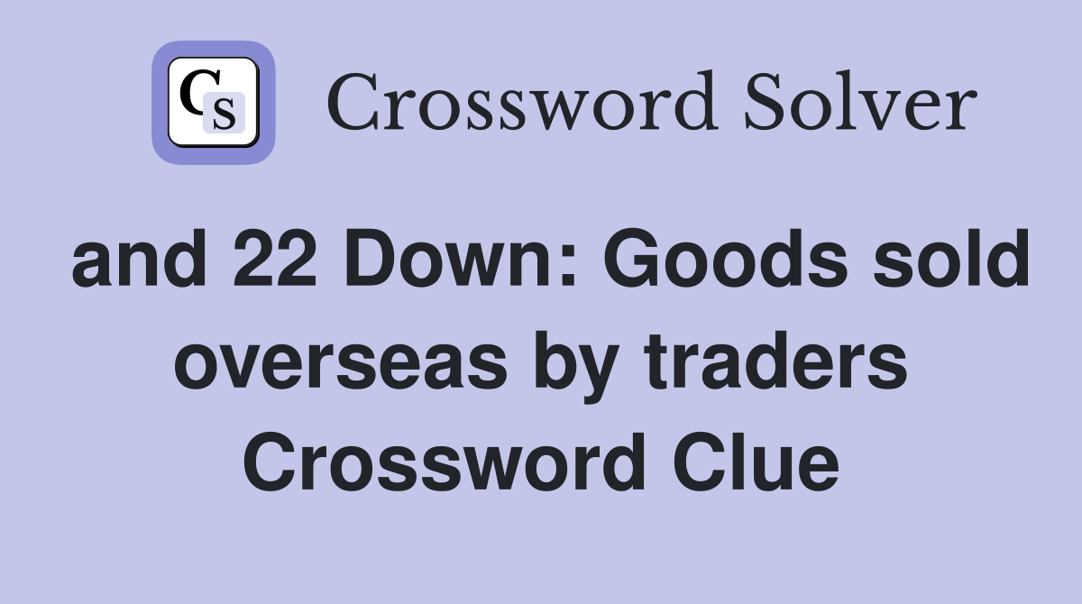 and 22 Down: Goods sold overseas by traders Crossword Clue