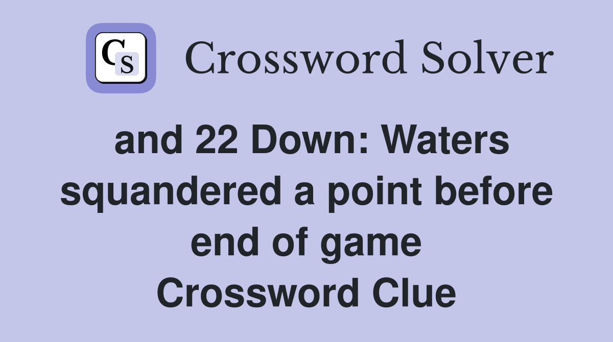 and 22 Down: Waters squandered a point before end of game Crossword Clue