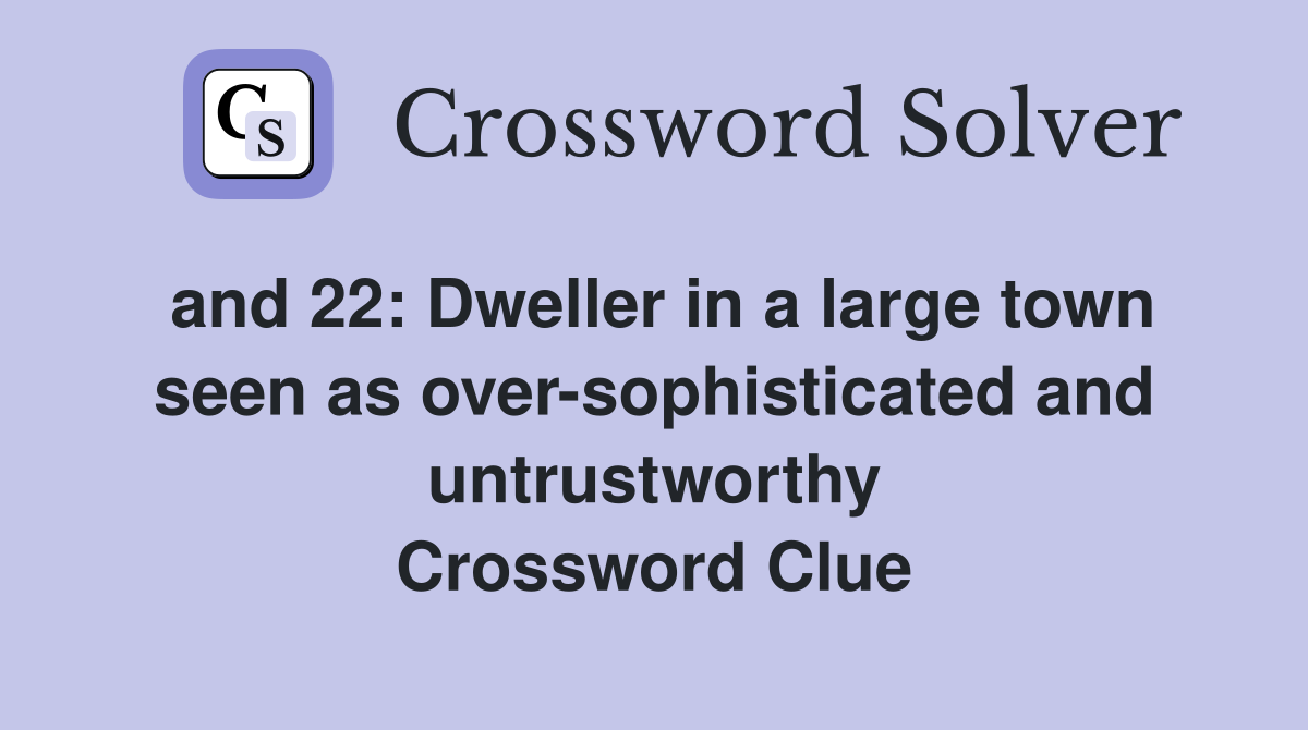and 22: Dweller in a large town seen as over-sophisticated and untrustworthy Crossword Clue