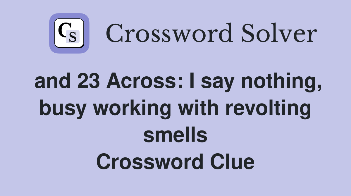 and 23 Across: I say nothing, busy working with revolting smells Crossword Clue