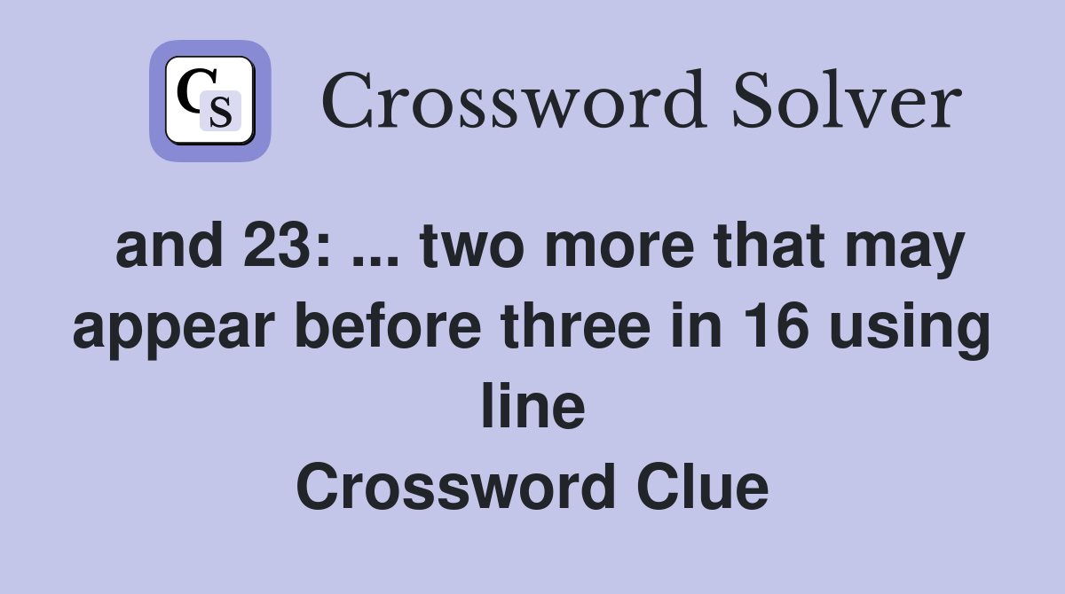 and 23: ... two more that may appear before three in 16 using line Crossword Clue