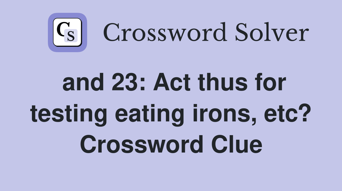 and 23: Act thus for testing eating irons, etc? Crossword Clue