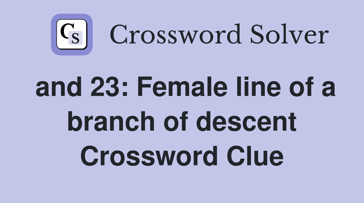 and 23: Female line of a branch of descent Crossword Clue
