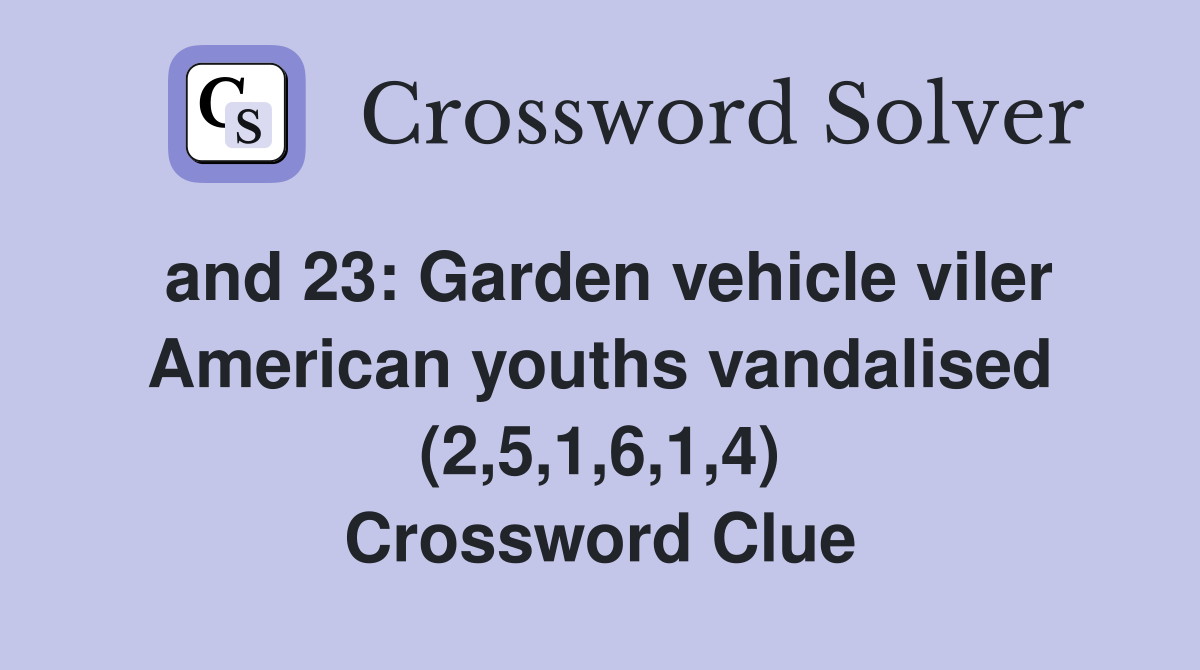 and 23: Garden vehicle viler American youths vandalised (2,5,1,6,1,4) Crossword Clue