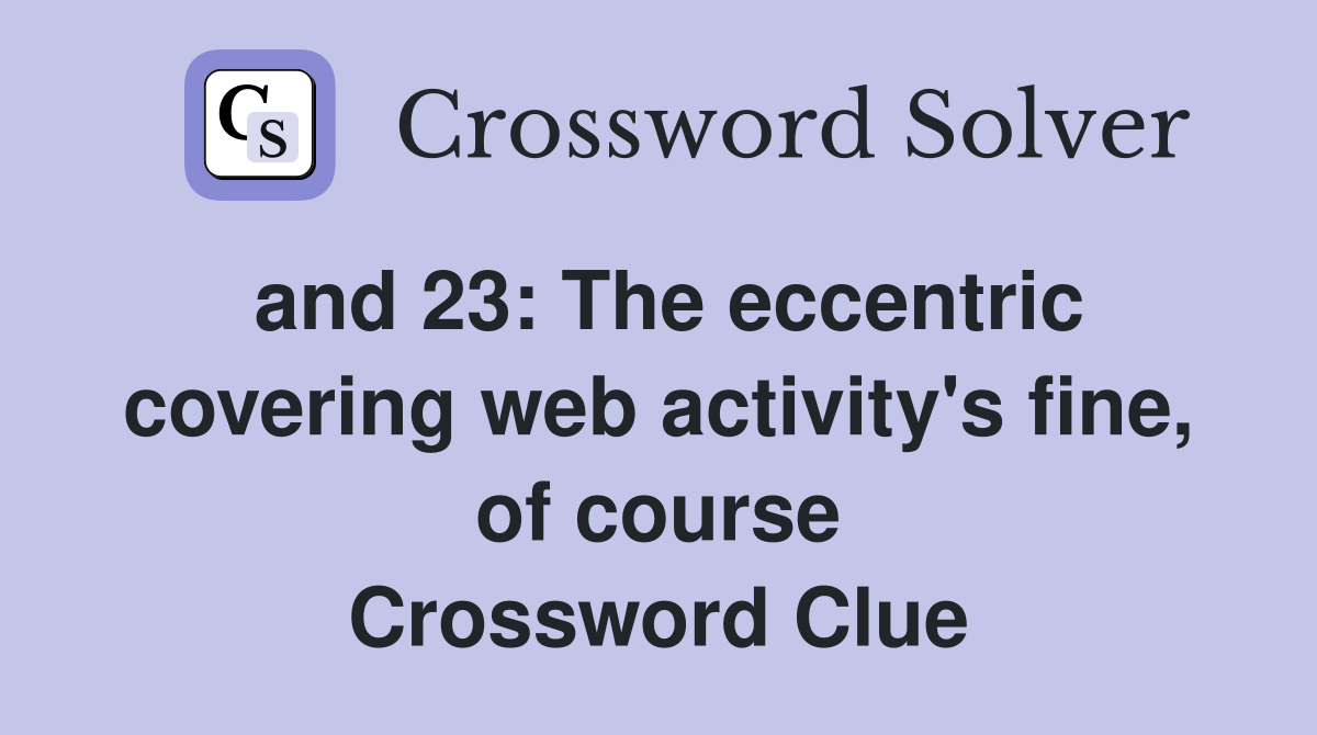 and 23: The eccentric covering web activity's fine, of course Crossword Clue