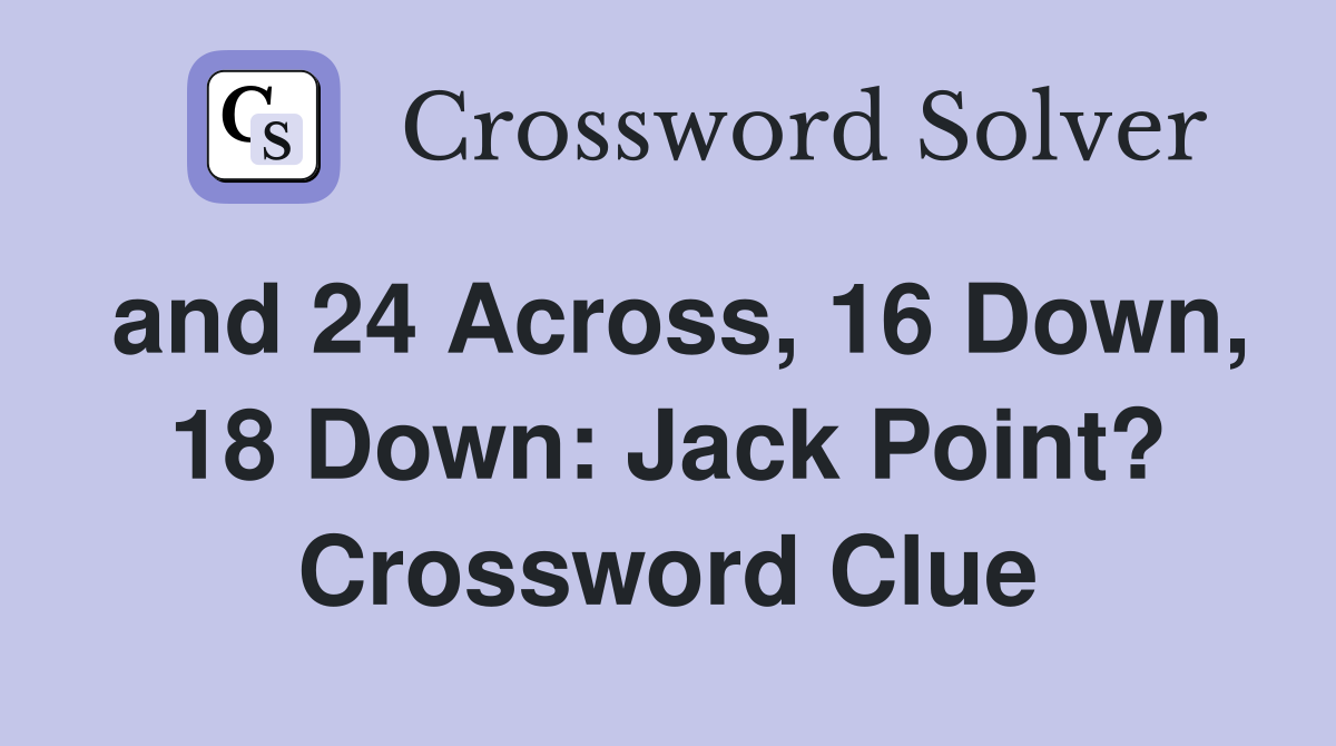 and 24 Across, 16 Down, 18 Down: Jack Point? Crossword Clue