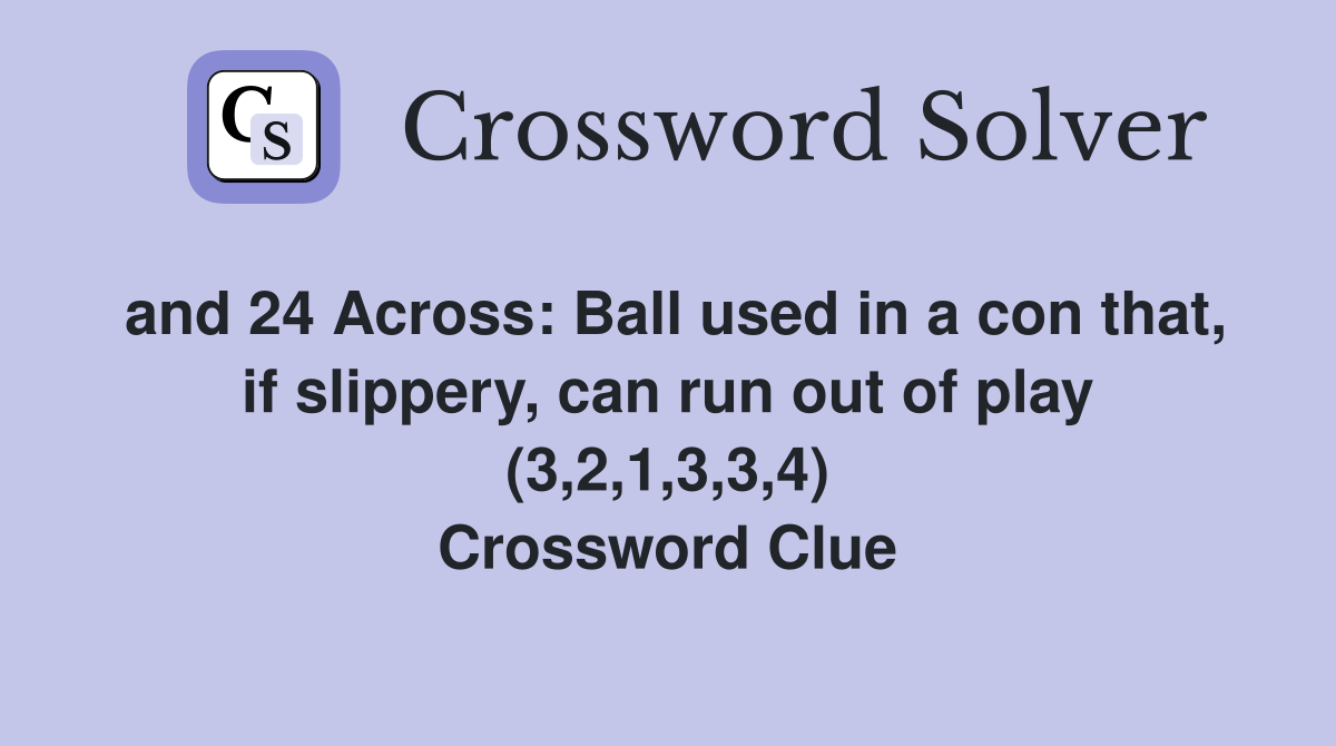 and 24 Across: Ball used in a con that, if slippery, can run out of play (3,2,1,3,3,4) Crossword Clue
