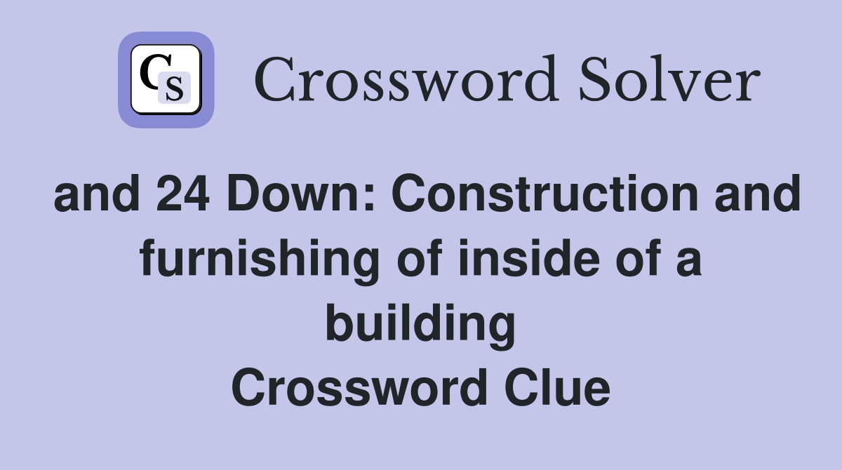 and 24 Down: Construction and furnishing of inside of a building Crossword Clue