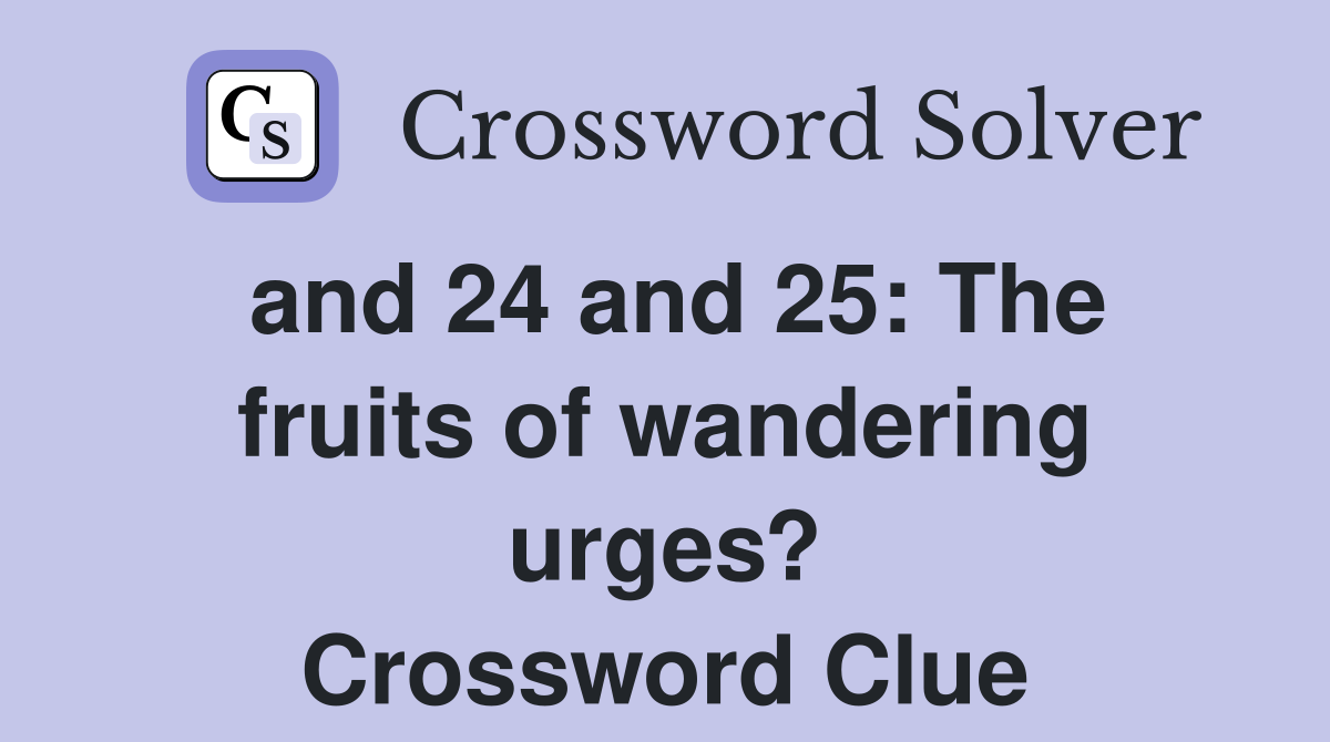 and 24 and 25: The fruits of wandering urges? Crossword Clue