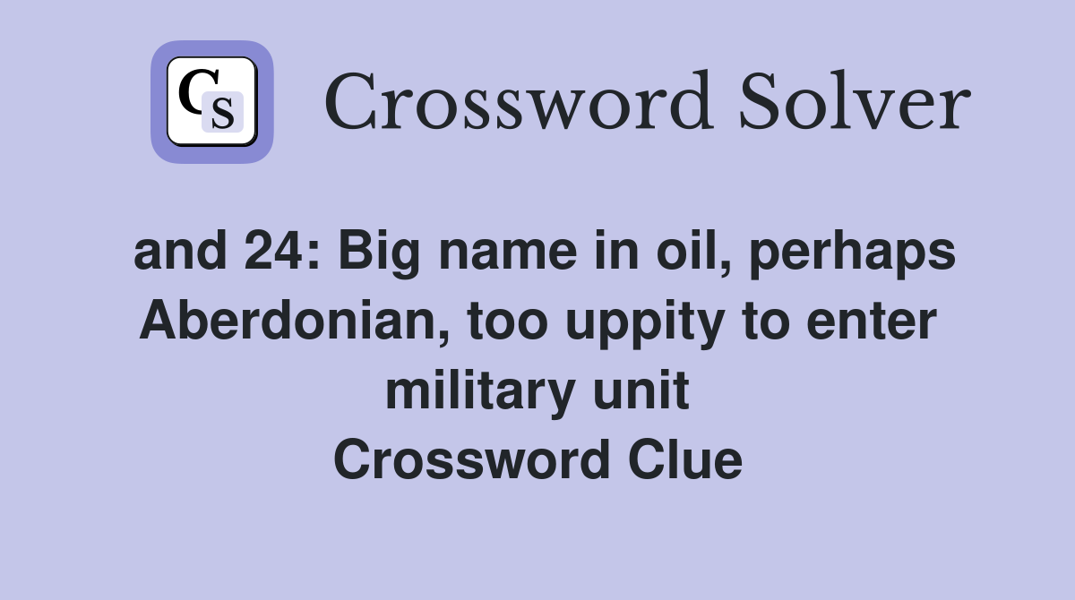 and 24: Big name in oil, perhaps Aberdonian, too uppity to enter military unit Crossword Clue