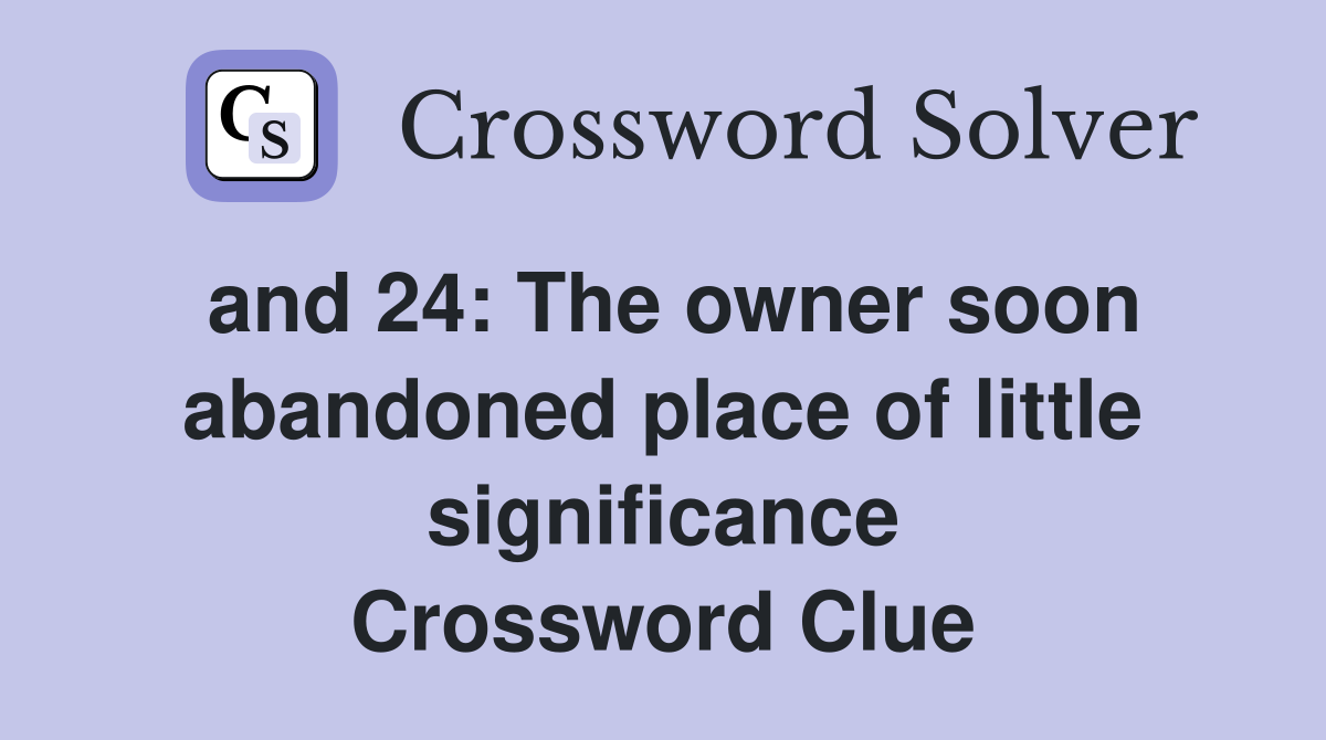 and 24: The owner soon abandoned place of little significance Crossword Clue