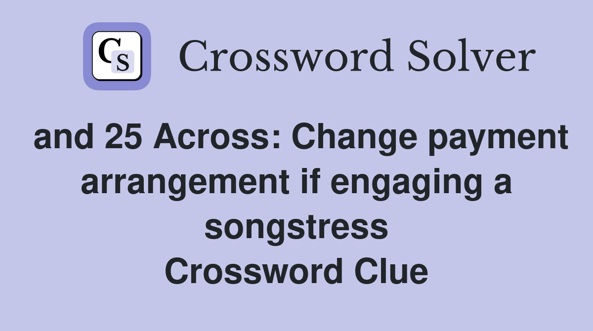 and 25 Across: Change payment arrangement if engaging a songstress Crossword Clue