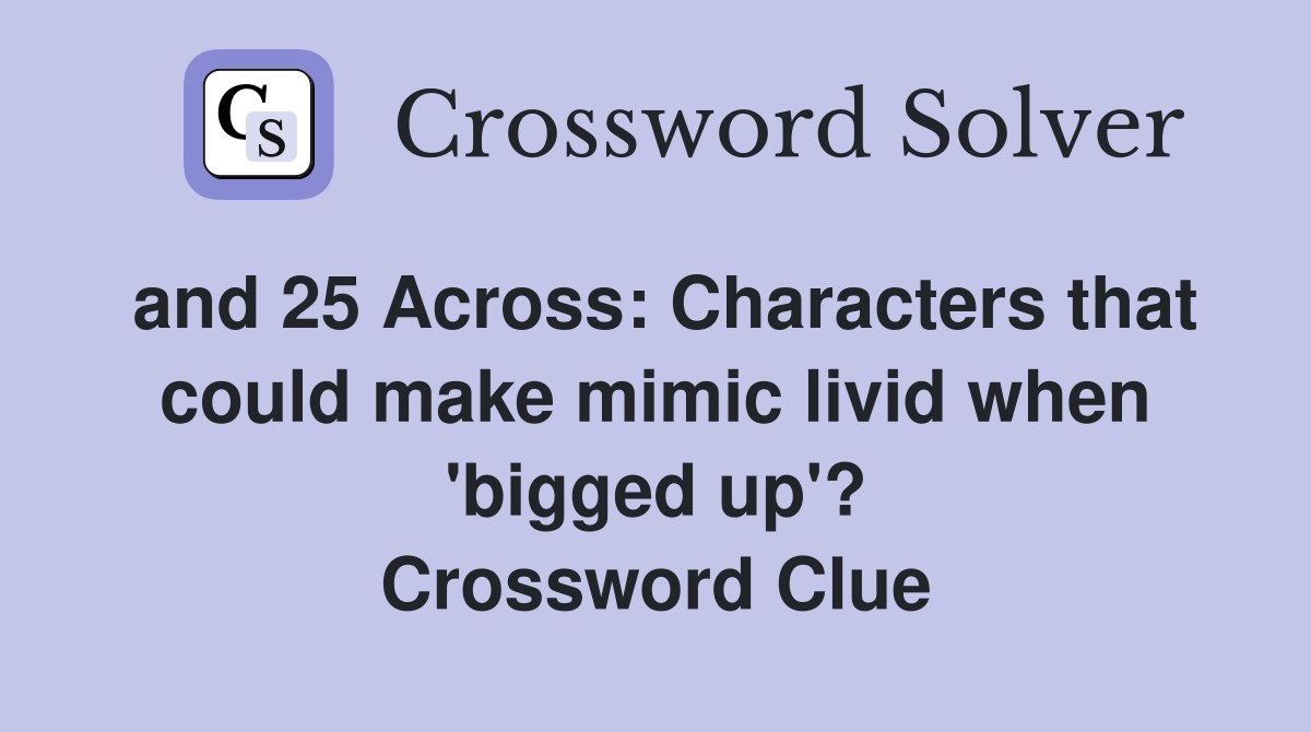 and 25 Across: Characters that could make mimic livid when 'bigged up'? Crossword Clue