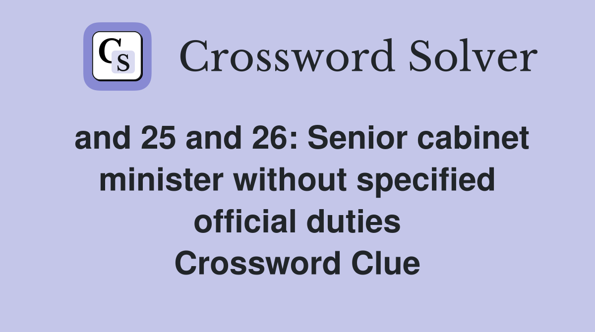 and 25 and 26: Senior cabinet minister without specified official duties Crossword Clue