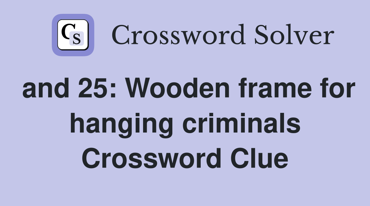 and 25: Wooden frame for hanging criminals Crossword Clue