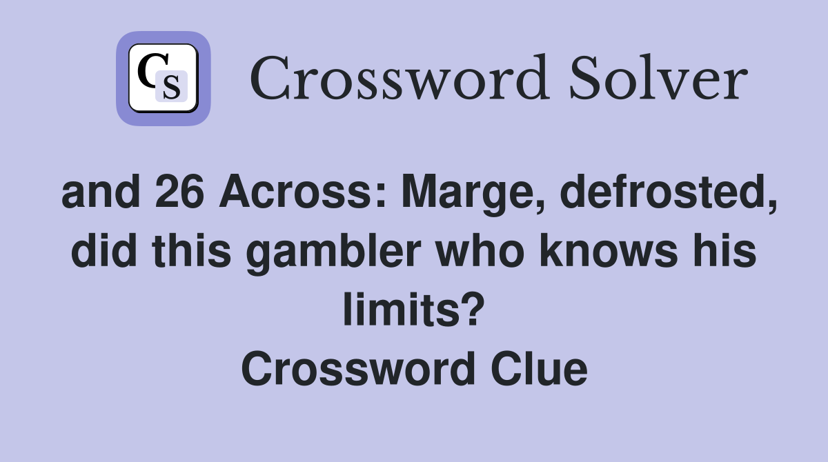 and 26 Across: Marge, defrosted, did this gambler who knows his limits? Crossword Clue