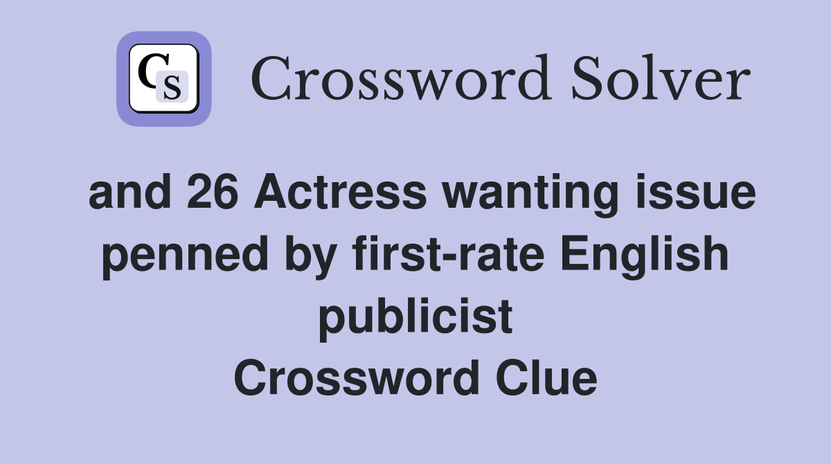 and 26 Actress wanting issue penned by first-rate English publicist Crossword Clue
