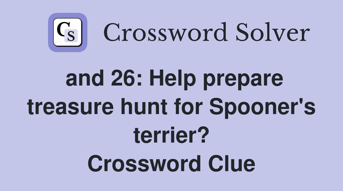 and 26: Help prepare treasure hunt for Spooner #39 s terrier? Crossword