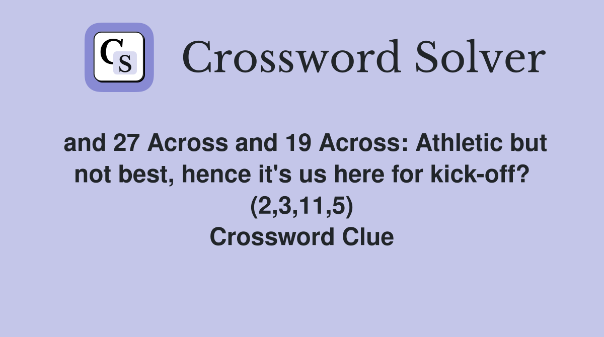and 27 Across and 19 Across: Athletic but not best, hence it's us here for kick-off? (2,3,11,5) Crossword Clue