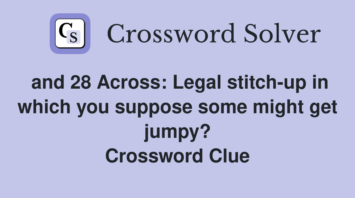 and 28 Across: Legal stitch-up in which you suppose some might get jumpy? Crossword Clue