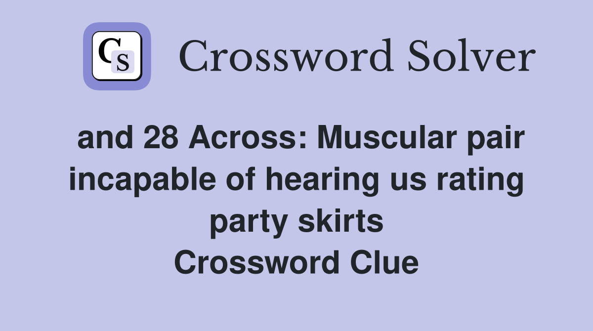 and 28 Across: Muscular pair incapable of hearing us rating party skirts Crossword Clue