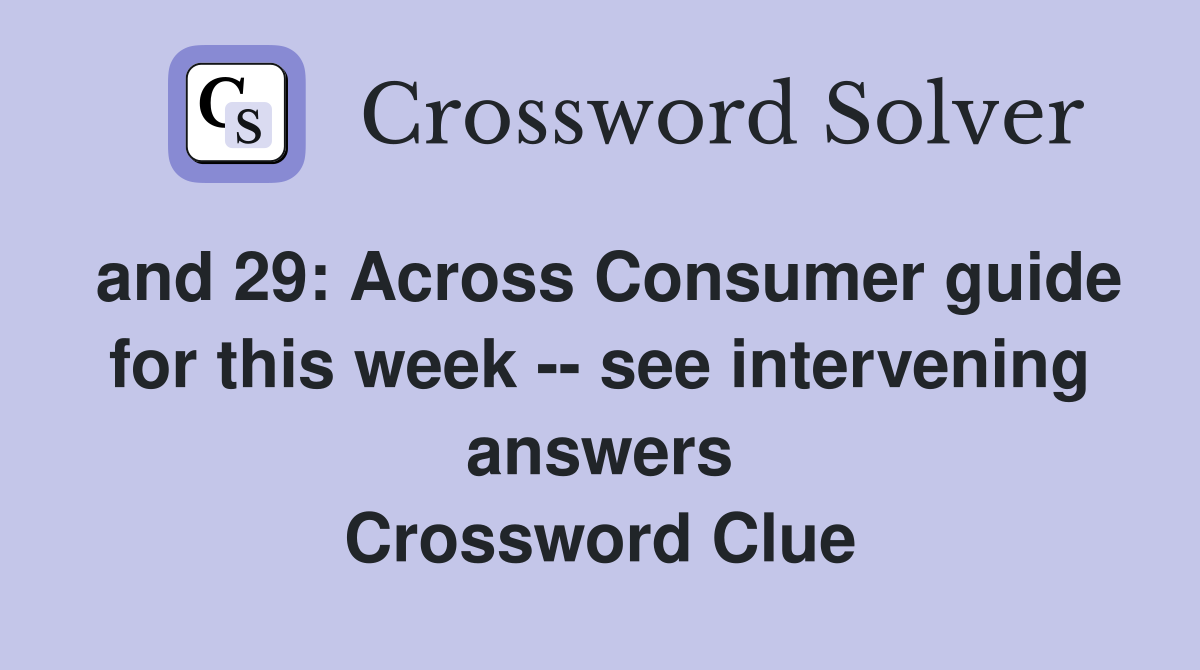 and 29: Across Consumer guide for this week -- see intervening answers Crossword Clue