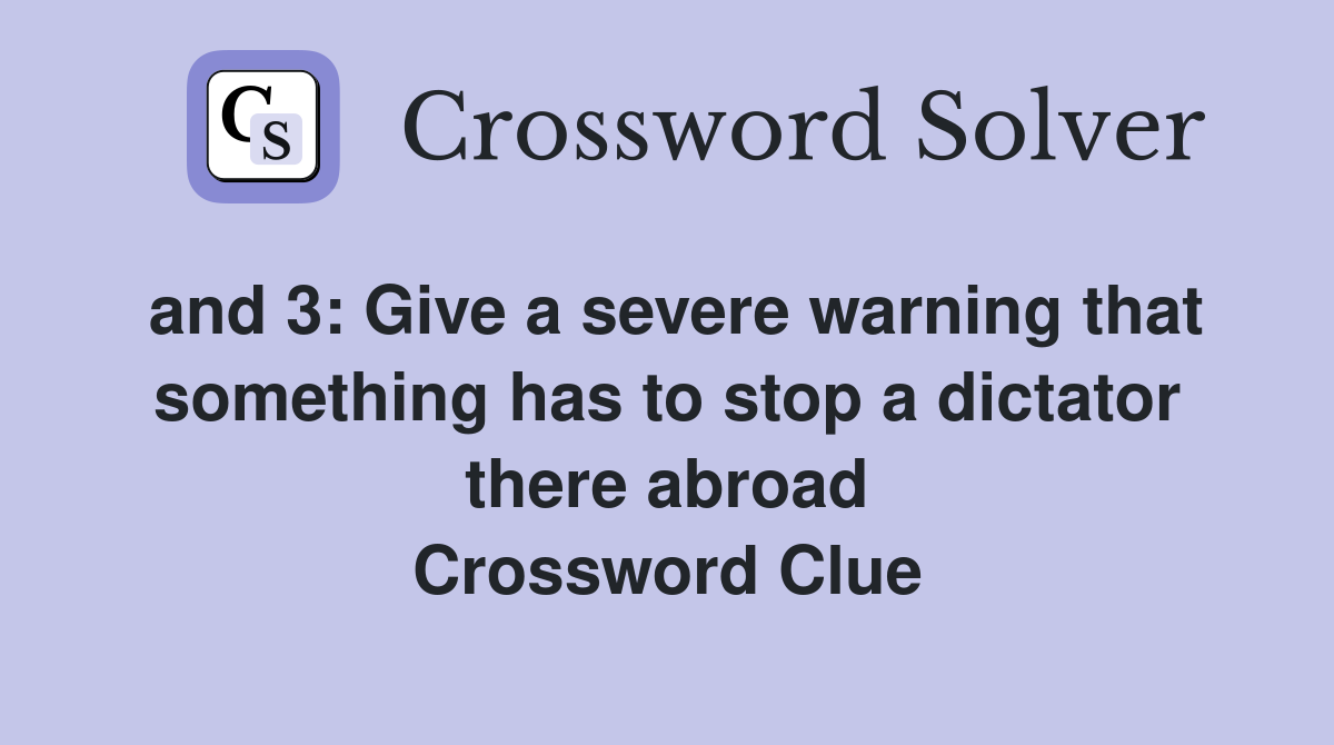 and 3: Give a severe warning that something has to stop a dictator there abroad Crossword Clue