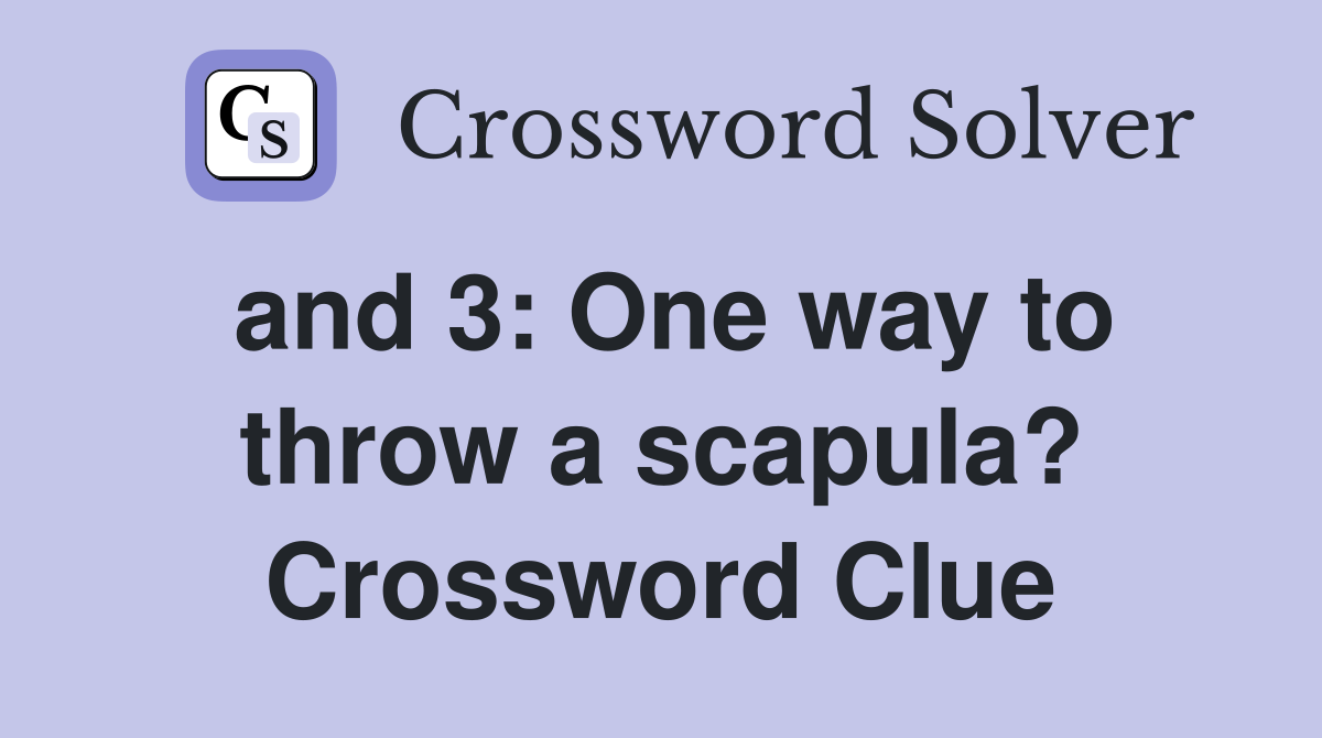 and 3: One way to throw a scapula? Crossword Clue